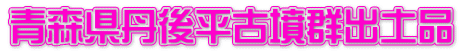 青森県丹後平古墳群出土品