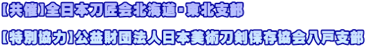 【共催】全日本刀匠会北海道・東北支部 【特別協力】公益財団法人日本美術刀剣保存協会八戸支部